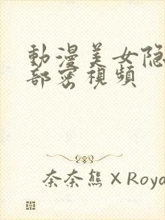 动漫美女隐私下部密视频封面