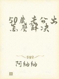 50岁老公出轨怎么解决