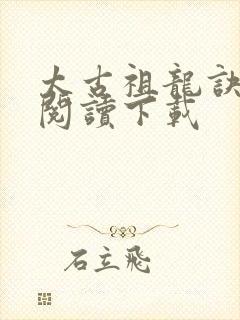 太古祖龙诀免费阅读下载