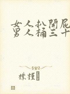 女人扒开屁股让男人桶三十分钟