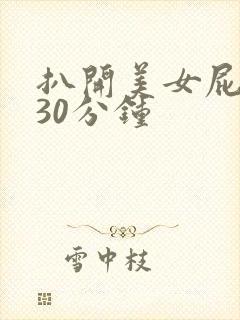 扒开美女屁股爽30分钟