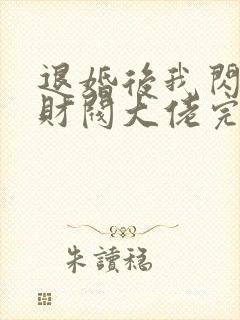 退婚后我闪婚了财阀大佬完整版