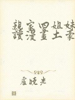 亲家四姐妹免费读漫画土豪漫画