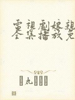 电视剧娘亲舅大全集播放免费完整版