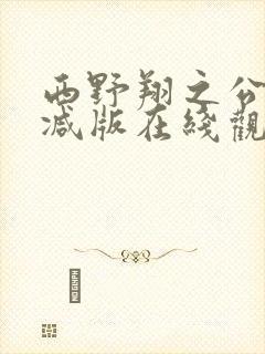 西野翔之公无删减版在线观看