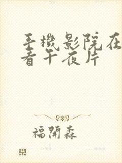 手机影院在线观看午夜片