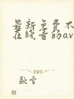 最新免费不卡能在线看的av网址