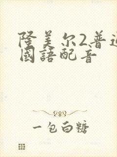 隆美尔2普通话国语配音