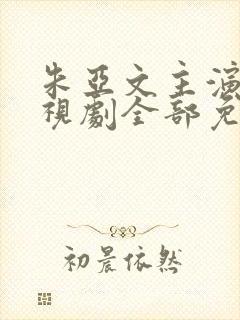 朱亚文主演的电视剧全部免费观看