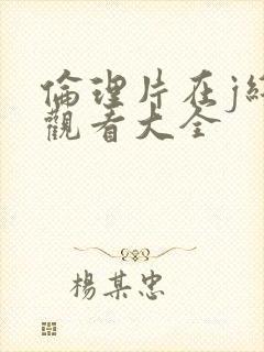 伦理片在j线线观看大全