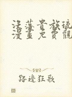 没落贵族琉璃川漫画免费观看