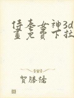 侍奉女神3d漫画免费下拉式阅读全集