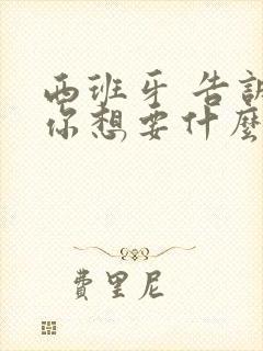 西班牙 告诉我你想要什么电影在线观看