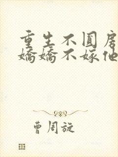 重生不圆房重生娇娇不嫁他急了