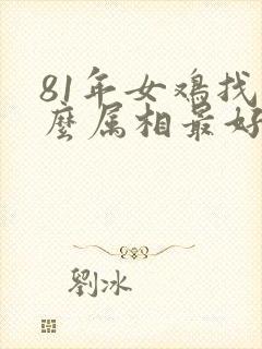 81年女鸡找什么属相最好封面