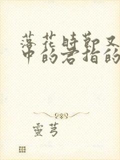 落花时节又逢君中的君指的是什么