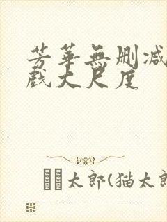 芳华无删减版床戏大尺度