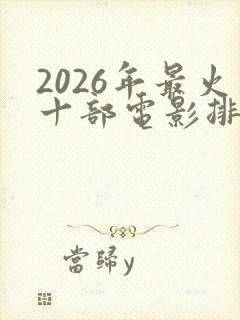 2026年最火十部电影排行榜
