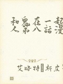 和鬼在一起的男人第八话漫画免费阅读下拉式封面