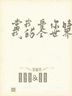 当我爱你时你是我的全世界,当我不爱你时