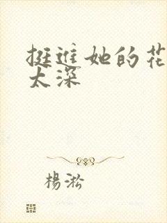 挺进她的花苞啊太深