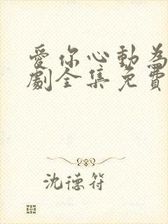 爱你心动为止短剧全集免费