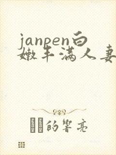 janpen白嫩丰满人妻