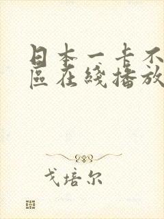 日本一卡不卡二区在线播放