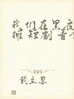 我们在黑夜中相拥 短剧 看全集