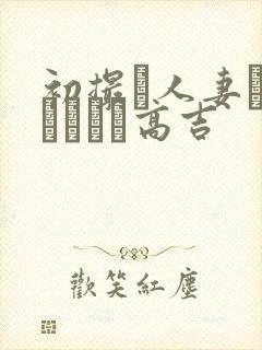 初撮り人妻ドメトュニキ高吉封面