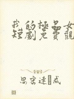 我的极品女总裁短剧免费观看