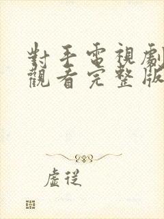 对手电视剧在线观看完整版免费