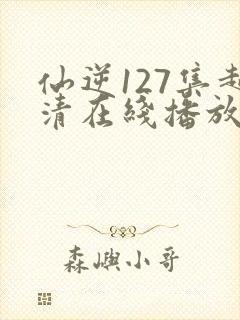 仙逆127集超清在线播放