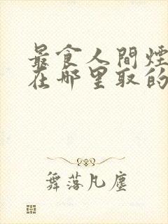 最食人间烟火色在哪里取的景封面