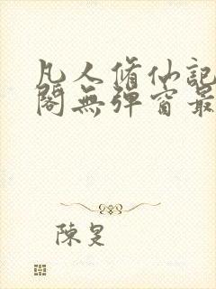 凡人修仙记笔趣阁无弹窗最新更新内容