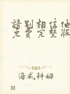 请别相信他电影免费完整版2023