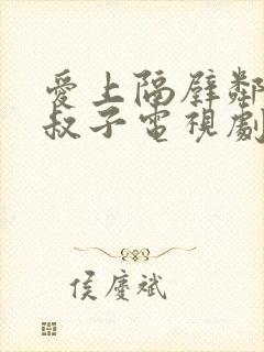 爱上隔壁邻居小叔子电视剧在线观看