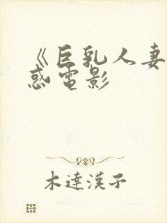 《巨乳人妻的诱惑电影