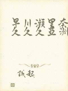 早川濑里奈av久久久亚洲