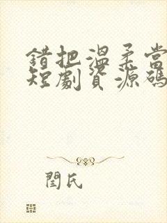 错把温柔当情深短剧资源码