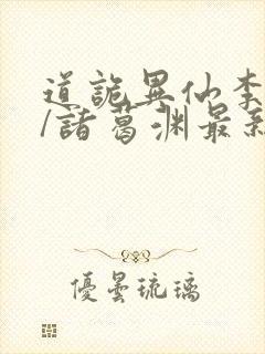 道诡异仙李火旺/诸葛渊最新章节在线