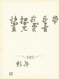 快把我哥带走漫画免费看