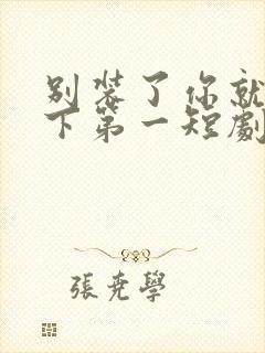 别装了你就是天下第一短剧免费观看