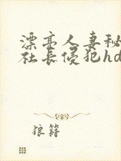 漂亮人妻秘书被社长侵犯hd