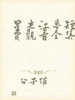 星光江梦短剧免费观看全集