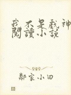 我不是戏神免费阅读小说