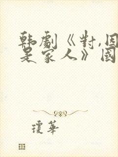 韩剧《对,因为是家人》国语免费观看