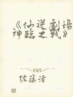 《仙逆剧场版:神临之战》下载