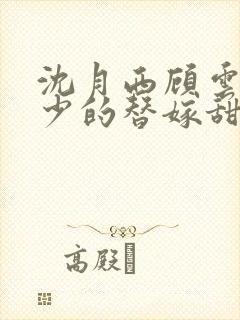 沈月西顾云深顾少的替嫁甜妻