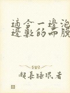 适合一边泡澡一边敷的面膜